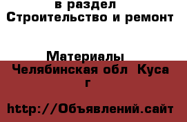  в раздел : Строительство и ремонт » Материалы . Челябинская обл.,Куса г.
